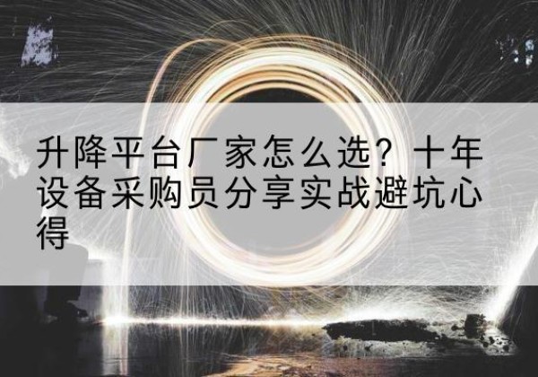 康平升降平台厂家-怎么选？十年设备采购员分享实战避坑心得