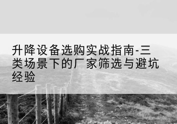 康平移动式升降机厂家推荐-升降设备选购实战指南-三类场景下的厂家筛选与避坑经验