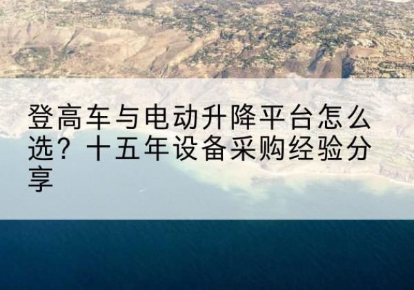 康平登高车厂家厂家-登高车与电动升降平台怎么选？十五年设备采购经验分享