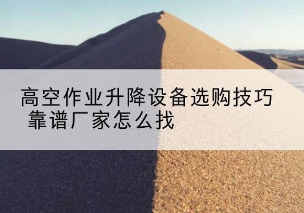 康平电动升降平台厂家推荐-高空作业升降设备选购技巧 靠谱厂家怎么找