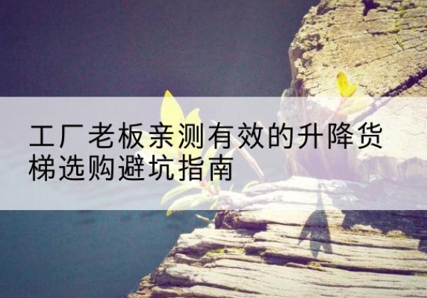 康平升降货梯怎么选-工厂老板亲测有效的升降货梯选购避坑指南