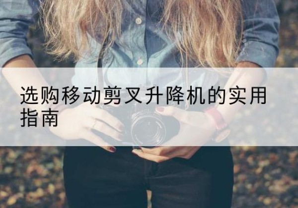 康平移动剪叉升降机怎么选-选购移动剪叉升降机的实用指南