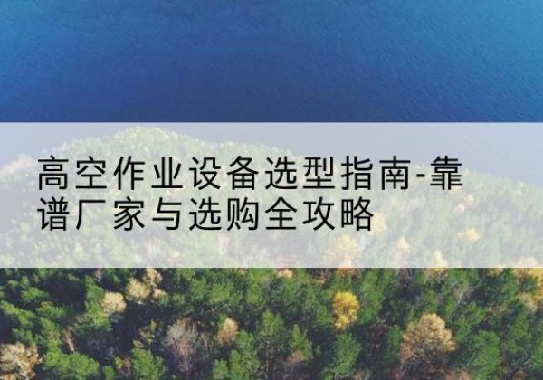康平升降车厂家-高空作业设备选型指南-靠谱厂家与选购全攻略
